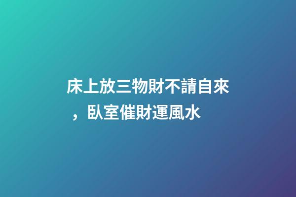 床上放三物財不請自來，臥室催財運風水